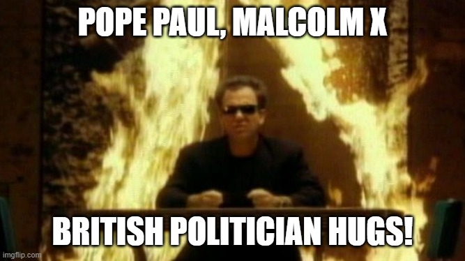 We didn’t start the fire | POPE PAUL, MALCOLM X BRITISH POLITICIAN HUGS! | image tagged in we didn t start the fire | made w/ Imgflip meme maker