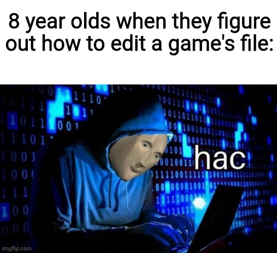 hac | 8 year olds when they figure out how to edit a game's file: | image tagged in hac,stonks,hack,hacks,files | made w/ Imgflip meme maker