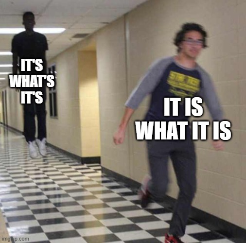 i remember seeing this meme in a youtube community post but i dont know from which youtuber | IT'S WHAT'S IT'S; IT IS WHAT IT IS | image tagged in floating boy chasing running boy | made w/ Imgflip meme maker