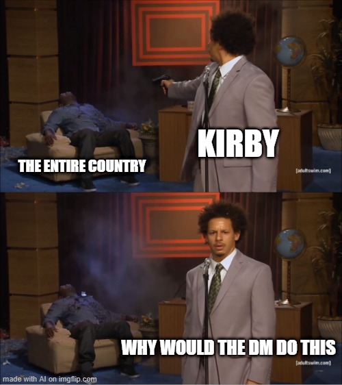 Who Killed Hannibal | KIRBY; THE ENTIRE COUNTRY; WHY WOULD THE DM DO THIS | image tagged in memes,who killed hannibal | made w/ Imgflip meme maker