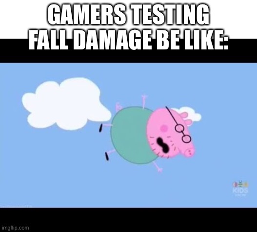 Gamers testing fall damage be like: | GAMERS TESTING FALL DAMAGE BE LIKE: | image tagged in memes,lol | made w/ Imgflip meme maker