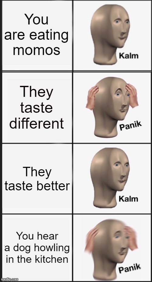 You are eating momos; They taste different; They taste better; You hear a dog howling in the kitchen | image tagged in memes,panik kalm panik | made w/ Imgflip meme maker