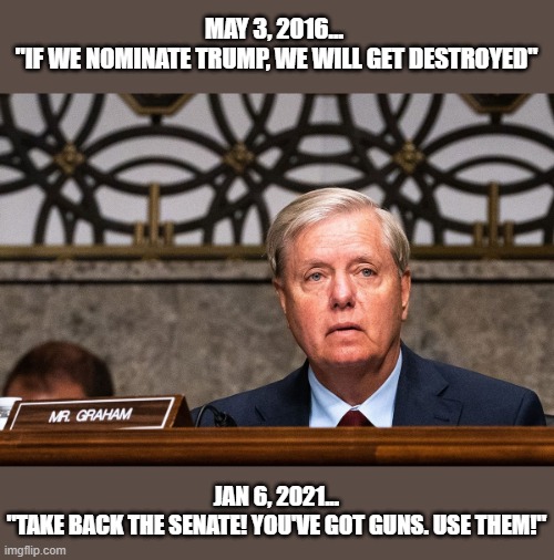 Trump critic->sycophant->save me at all costs... GOP's  closets = 0 ethics | MAY 3, 2016... 
"IF WE NOMINATE TRUMP, WE WILL GET DESTROYED"; JAN 6, 2021...
"TAKE BACK THE SENATE! YOU'VE GOT GUNS. USE THEM!" | image tagged in lindsey graham,trump sycophant,gop corruption,hypocrite,self serving politician,human weathervane | made w/ Imgflip meme maker
