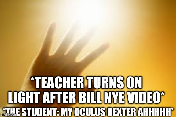 Skool | *TEACHER TURNS ON LIGHT AFTER BILL NYE VIDEO*; *THE STUDENT: MY OCULUS DEXTER AHHHHH* | image tagged in skool,words | made w/ Imgflip meme maker