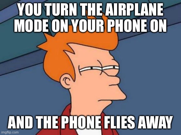 You have bad luck :( | YOU TURN THE AIRPLANE MODE ON YOUR PHONE ON; AND THE PHONE FLIES AWAY | image tagged in memes,futurama fry | made w/ Imgflip meme maker