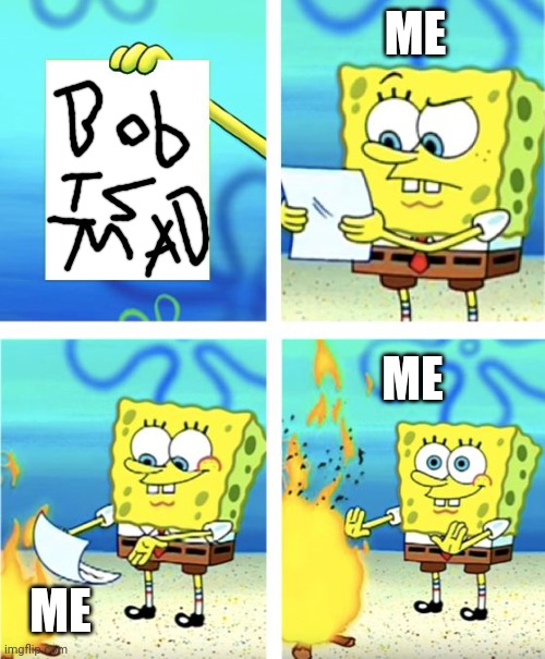 Spongebob Burning Paper | ME ME ME | image tagged in spongebob burning paper | made w/ Imgflip meme maker