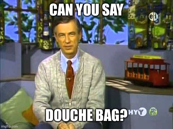 Mr Rogers | CAN YOU SAY DOUCHE BAG? | image tagged in mr rogers | made w/ Imgflip meme maker