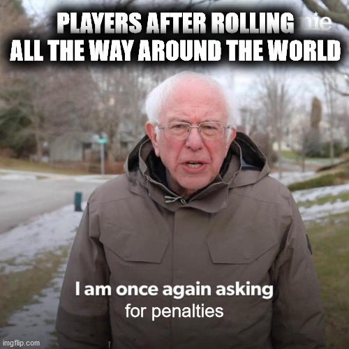Football (Soccer) Meme | PLAYERS AFTER ROLLING ALL THE WAY AROUND THE WORLD; for penalties | image tagged in memes,bernie i am once again asking for your support | made w/ Imgflip meme maker
