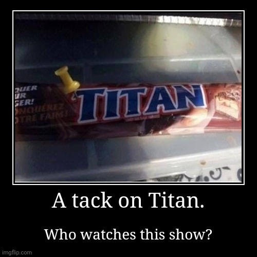 image tagged in a,tack,on,titan,funny,oh wow are you actually reading these tags | made w/ Imgflip demotivational maker