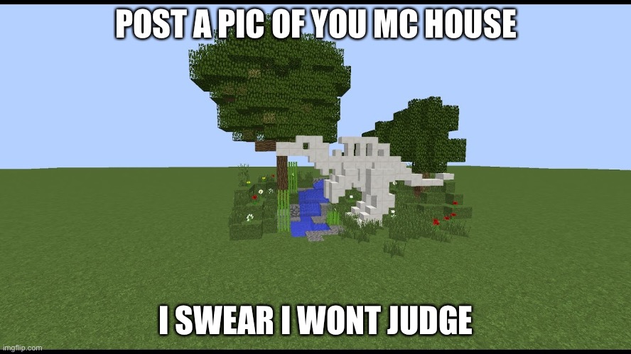 Minecraft | POST A PIC OF YOU MC HOUSE; I SWEAR I WONT JUDGE | image tagged in minecraft | made w/ Imgflip meme maker