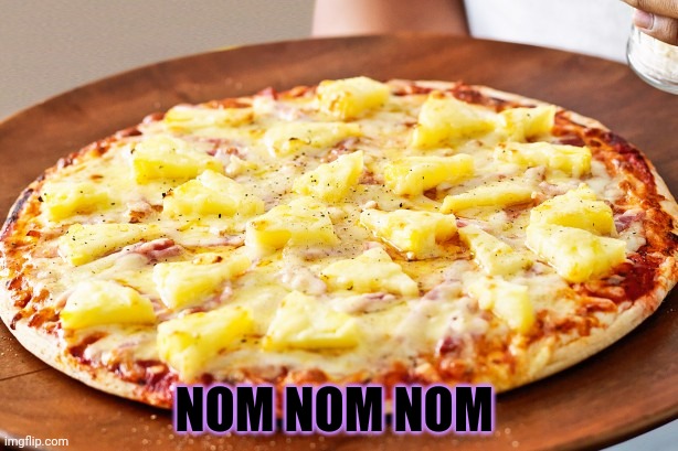 Pineapple pizza | NOM NOM NOM | image tagged in pineapple pizza | made w/ Imgflip meme maker