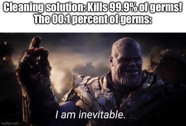 I hope this gets me some upvotes | Cleaning solution: Kills 99.9% of germs!
The 00.1 percent of germs: | image tagged in a | made w/ Imgflip meme maker
