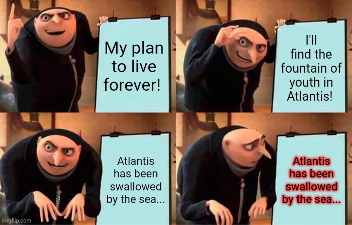 Gru's best plan! | My plan to live forever! I'll find the fountain of youth in Atlantis! Atlantis has been swallowed by the sea... Atlantis has been swallowed by the sea... | image tagged in memes,gru's plan,but why why would you do that | made w/ Imgflip meme maker