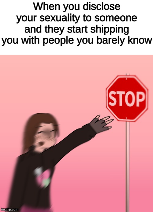 Guess who's back? Hint: it's me! I'm the sauce btw | When you disclose your sexuality to someone and they start shipping you with people you barely know | image tagged in selfdrawnmemes,stopsign,can you not | made w/ Imgflip meme maker