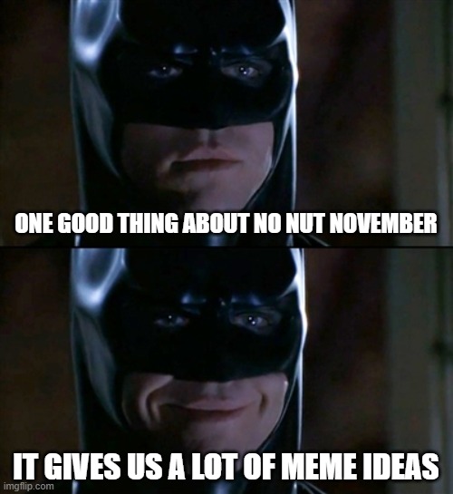 One Good Thing |  ONE GOOD THING ABOUT NO NUT NOVEMBER; IT GIVES US A LOT OF MEME IDEAS | image tagged in memes,batman smiles | made w/ Imgflip meme maker