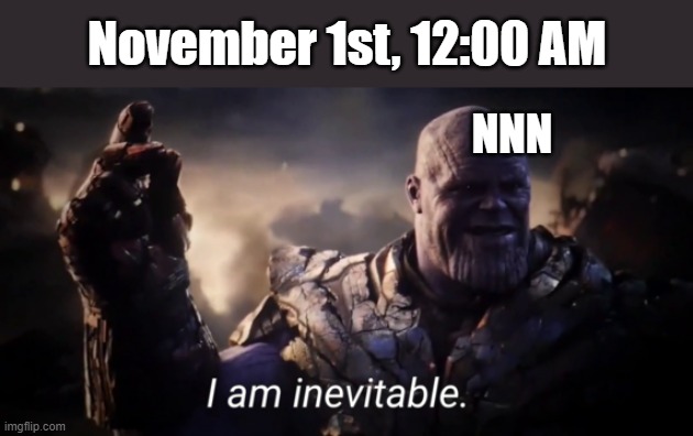 NNN | November 1st, 12:00 AM; NNN | image tagged in i am inevitable | made w/ Imgflip meme maker