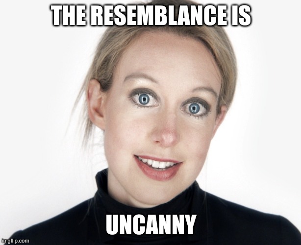 Theranos hypocrisy | THE RESEMBLANCE IS UNCANNY | image tagged in theranos hypocrisy | made w/ Imgflip meme maker