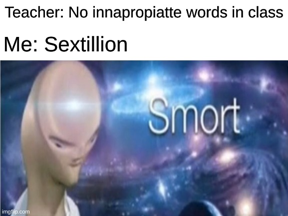 SMORT | Me: Sextillion; Teacher: No innapropiatte words in class | image tagged in blank white template,meme man smort | made w/ Imgflip meme maker