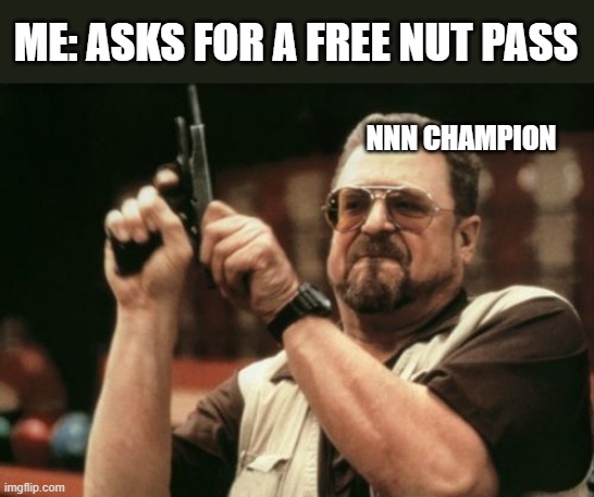 Am I The Only One Around Here | ME: ASKS FOR A FREE NUT PASS; NNN CHAMPION | image tagged in memes,am i the only one around here | made w/ Imgflip meme maker