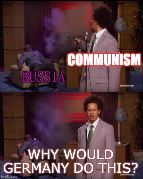 Russia; Communism; Why would Germany do this? | COMMUNISM; RUSSIA; WHY WOULD GERMANY DO THIS? | image tagged in who killed hannibal | made w/ Imgflip meme maker
