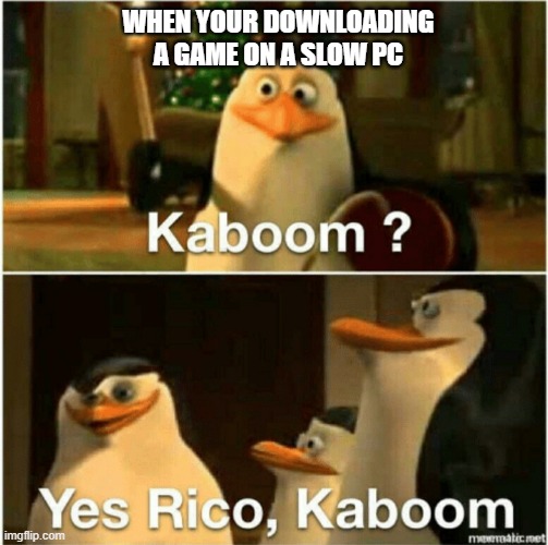 Slow pc | WHEN YOUR DOWNLOADING A GAME ON A SLOW PC | image tagged in kaboom yes rico kaboom | made w/ Imgflip meme maker