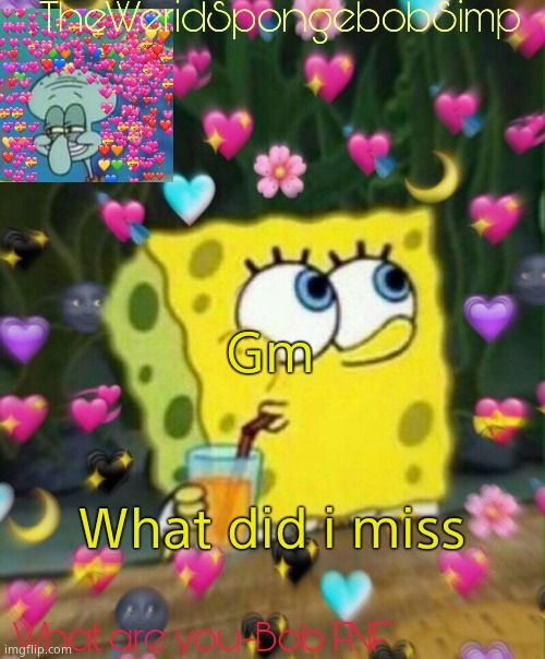 TheWeridSpongebobSimp's Announcement Temp v2 | Gm; What did i miss | image tagged in theweridspongebobsimp's announcement temp v2 | made w/ Imgflip meme maker