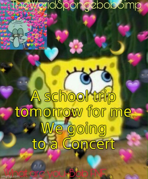 TheWeridSpongebobSimp's Announcement Temp v2 | A school trip tomorrow for me; We going to a Concert | image tagged in theweridspongebobsimp's announcement temp v2 | made w/ Imgflip meme maker