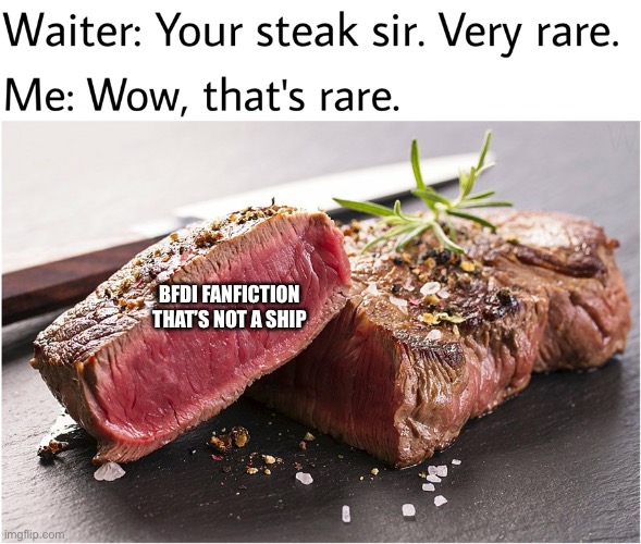 Rare Steak |  BFDI FANFICTION THAT’S NOT A SHIP | image tagged in rare steak | made w/ Imgflip meme maker