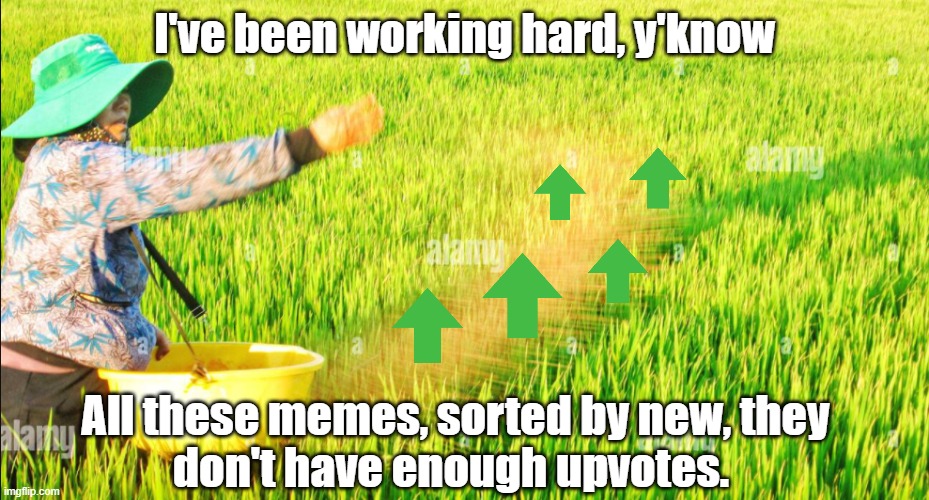 always gotta be kind around these parts | I've been working hard, y'know; All these memes, sorted by new, they
don't have enough upvotes. | image tagged in farmer,upvotes,kindness | made w/ Imgflip meme maker