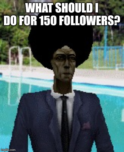 afro gman | WHAT SHOULD I DO FOR 150 FOLLOWERS? | image tagged in afro gman | made w/ Imgflip meme maker