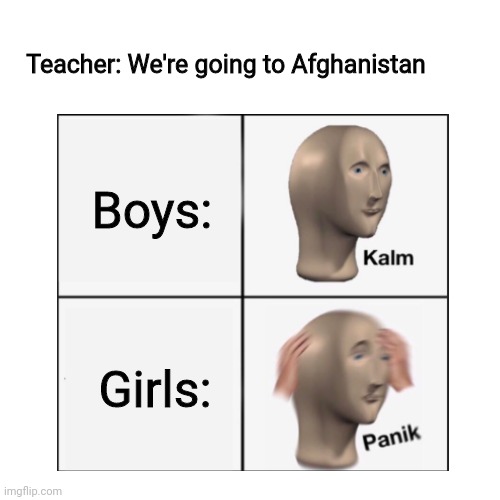 Boys vs Girls |  Teacher: We're going to​ Afghanistan​; Boys:; Girls: | image tagged in afghanistan,boys vs girls,kalm panik,memes | made w/ Imgflip meme maker