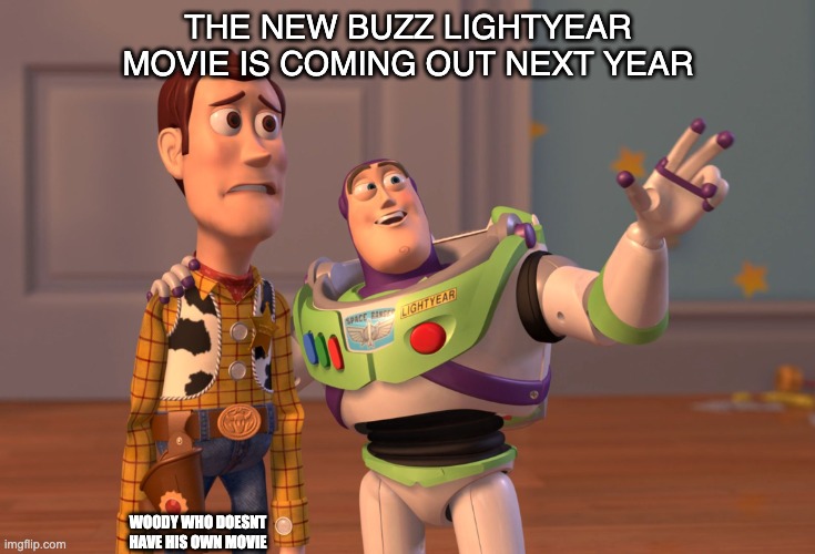 ha | THE NEW BUZZ LIGHTYEAR MOVIE IS COMING OUT NEXT YEAR; WOODY WHO DOESNT HAVE HIS OWN MOVIE | image tagged in memes,x x everywhere | made w/ Imgflip meme maker