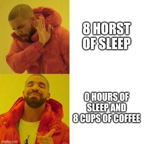 Drake Blank | 8 HORST OF SLEEP; 0 HOURS OF SLEEP AND 8 CUPS OF COFFEE | image tagged in drake blank | made w/ Imgflip meme maker