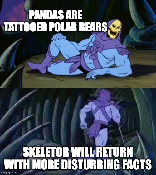 Skeletor disturbing facts | PANDAS ARE TATTOOED POLAR BEARS; SKELETOR WILL RETURN WITH MORE DISTURBING FACTS | image tagged in skeletor disturbing facts | made w/ Imgflip meme maker