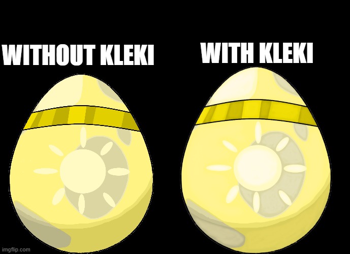 Dreamleo's Pokémon egg! (I can finally comment ;-;) | WITH KLEKI; WITHOUT KLEKI | made w/ Imgflip meme maker