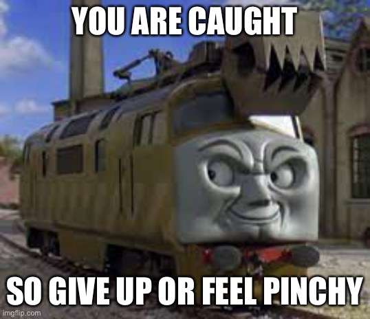Feel the pinch | YOU ARE CAUGHT; SO GIVE UP OR FEEL PINCHY | image tagged in diesel 10,funny,thomas the tank engine,popular | made w/ Imgflip meme maker