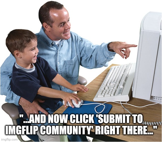 Kid Computer | "...AND NOW CLICK 'SUBMIT TO IMGFLIP COMMUNITY' RIGHT THERE..." | image tagged in kid computer | made w/ Imgflip meme maker