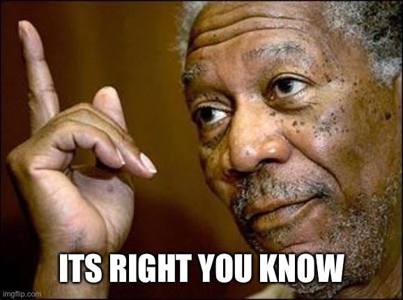This Morgan Freeman | ITS RIGHT YOU KNOW | image tagged in this morgan freeman | made w/ Imgflip meme maker