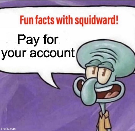 Fun Facts with Squidward | Pay for your account | image tagged in fun facts with squidward | made w/ Imgflip meme maker