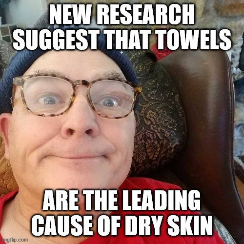 Durl Earl | NEW RESEARCH SUGGEST THAT TOWELS; ARE THE LEADING CAUSE OF DRY SKIN | image tagged in durl earl | made w/ Imgflip meme maker