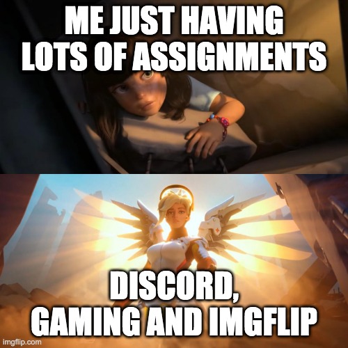 Overwatch Mercy Meme | ME JUST HAVING LOTS OF ASSIGNMENTS; DISCORD, GAMING AND IMGFLIP | image tagged in overwatch mercy meme | made w/ Imgflip meme maker