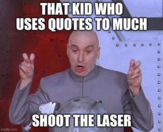 Dr Evil Laser | THAT KID WHO USES QUOTES TO MUCH; SHOOT THE LASER | image tagged in memes,dr evil laser | made w/ Imgflip meme maker