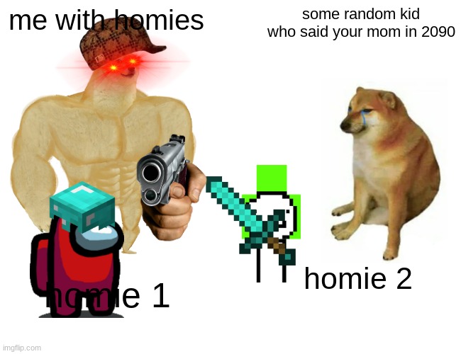 me with the homies | me with homies; some random kid who said your mom in 2090; homie 1; homie 2 | image tagged in memes,buff doge vs cheems | made w/ Imgflip meme maker