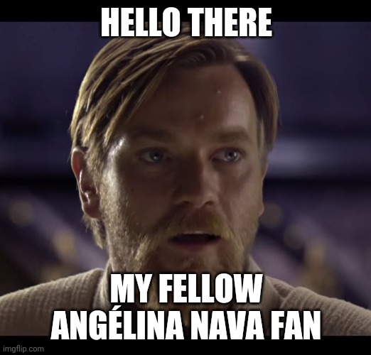 HELLO THERE MY FELLOW ANGÉLINA NAVA FAN | image tagged in hello there | made w/ Imgflip meme maker