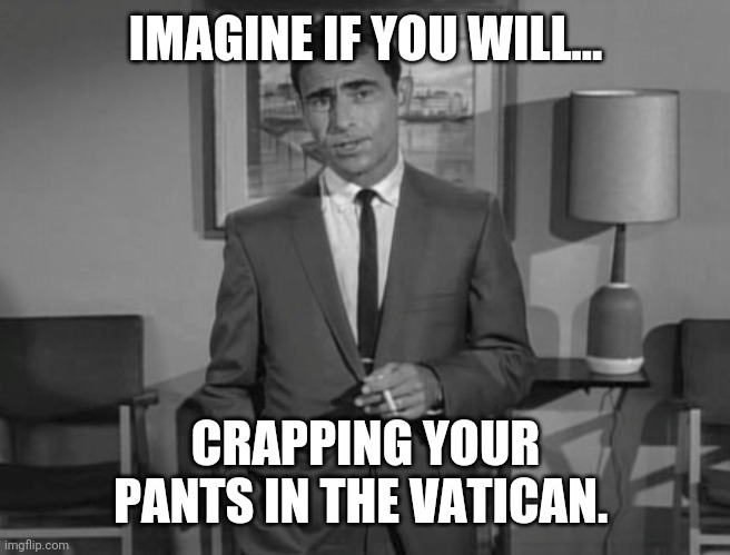 I haven't crapped my pants since I was a baby. | IMAGINE IF YOU WILL... CRAPPING YOUR PANTS IN THE VATICAN. | image tagged in memes | made w/ Imgflip meme maker