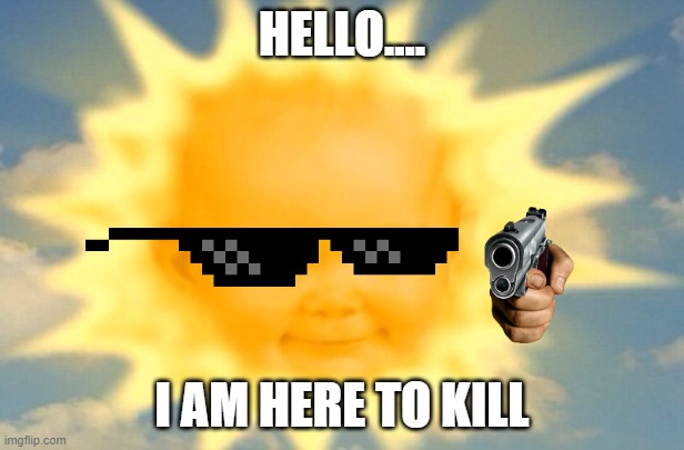 Plz kill the teletubies |  HELLO.... I AM HERE TO KILL | image tagged in teletubbies sun baby | made w/ Imgflip meme maker