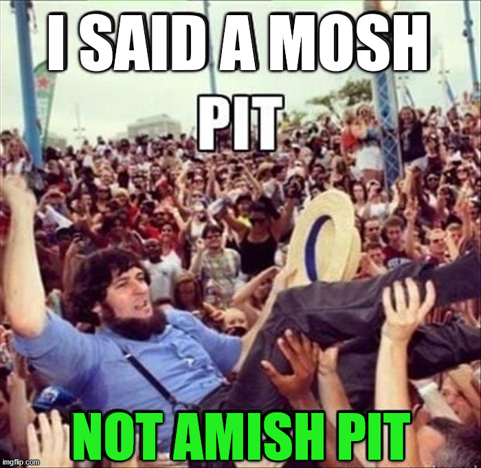 I SAID A MOSH; NOT AMISH PIT | image tagged in eyeroll | made w/ Imgflip meme maker