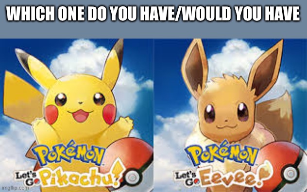 I have lets go Pikachu | WHICH ONE DO YOU HAVE/WOULD YOU HAVE | image tagged in pikachu,eevee | made w/ Imgflip meme maker