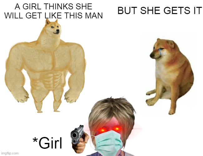 Buff Doge vs. Cheems Meme | A GIRL THINKS SHE WILL GET LIKE THIS MAN; BUT SHE GETS IT; *Girl | image tagged in memes,buff doge vs cheems | made w/ Imgflip meme maker