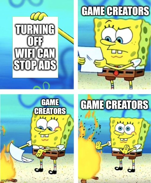 Spongebob Burning Paper | GAME CREATORS; TURNING OFF WIFI CAN STOP ADS; GAME CREATORS; GAME CREATORS | image tagged in spongebob burning paper | made w/ Imgflip meme maker